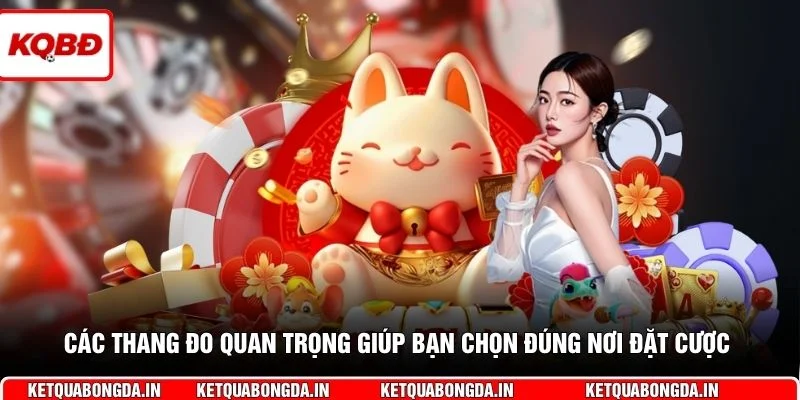 Top 5 Nhà Cái Uy Tín Chất Lượng ⚡Thưởng Nạp 100% 2 Các thang đo quan trọng giúp bạn chọn đúng nơi đặt cược